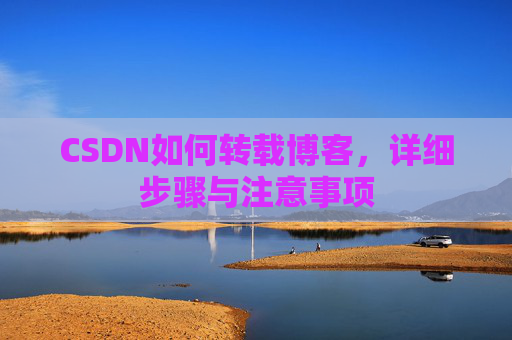 CSDN如何转载博客,详细步骤与注意事项